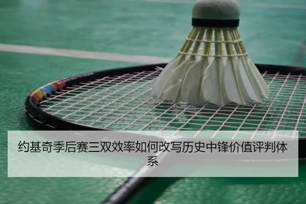 约基奇季后赛三双效率如何改写历史中锋价值评判体系