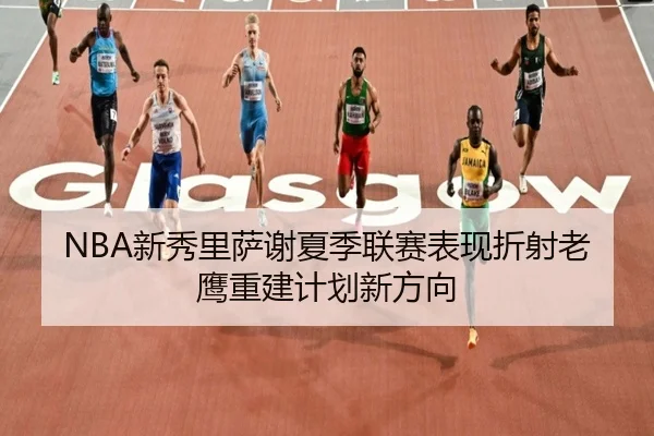 NBA新秀里萨谢夏季联赛表现折射老鹰重建计划新方向