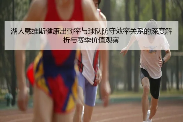 湖人戴维斯健康出勤率与球队防守效率关系的深度解析与赛季价值观察