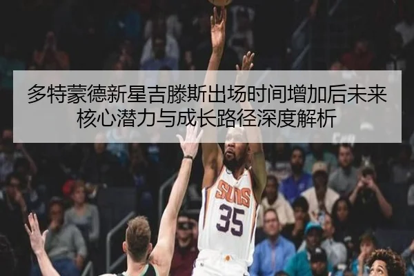 多特蒙德新星吉滕斯出场时间增加后未来核心潜力与成长路径深度解析