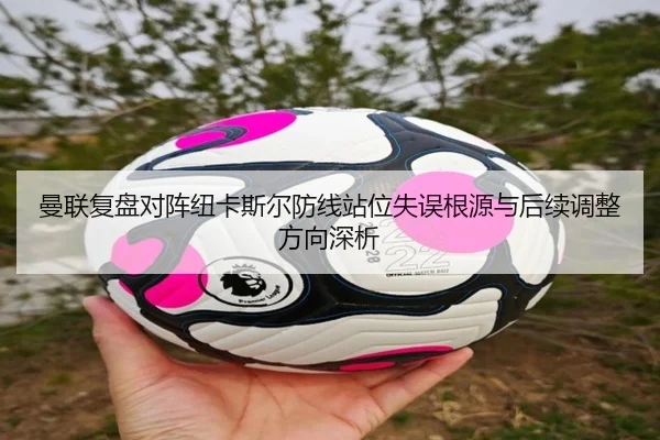 曼联复盘对阵纽卡斯尔防线站位失误根源与后续调整方向深析