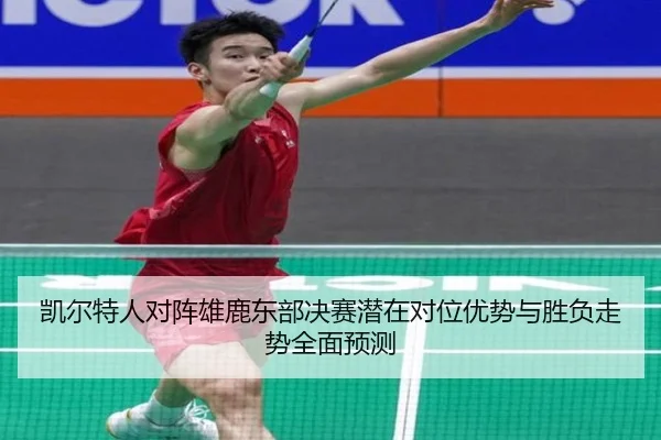凯尔特人对阵雄鹿东部决赛潜在对位优势与胜负走势全面预测