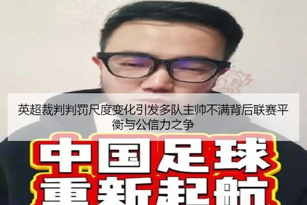 英超裁判判罚尺度变化引发多队主帅不满背后联赛平衡与公信力之争