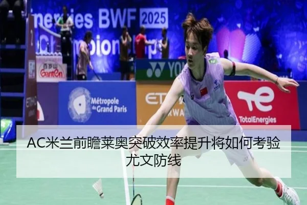 AC米兰前瞻莱奥突破效率提升将如何考验尤文防线